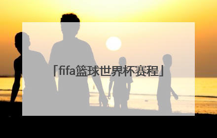 「fifa篮球世界杯赛程」fifa世界杯2022赛程