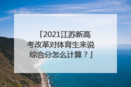 2021江苏新高考改革对体育生来说综合分怎么计算？