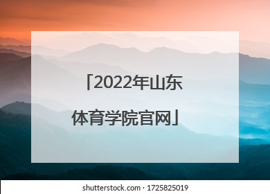 「2022年山东体育学院官网」山东体育学院2022年招生简章官网