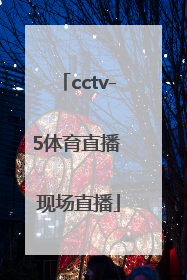 「cctv-5体育直播 现场直播」cctv-5体育直播 现场直播奥运会